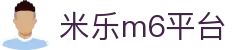 米乐 - 米乐·M6(中国大陆)官方网站